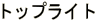 ƒgƒbƒvƒ‰ƒCƒg